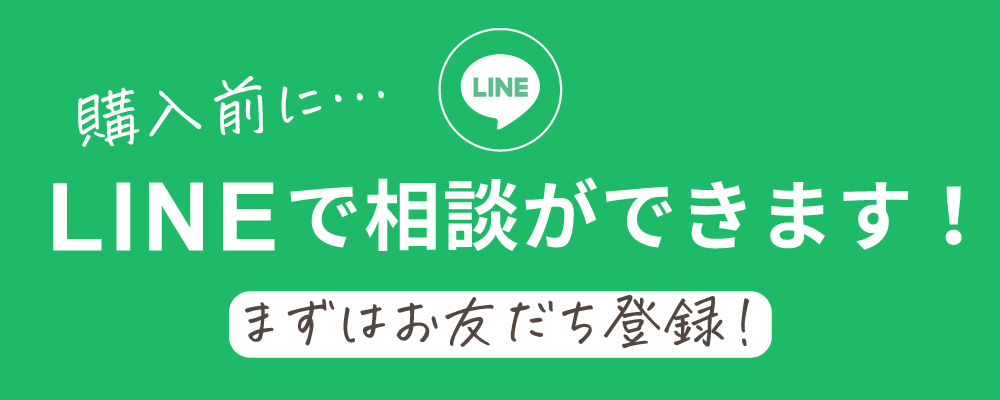 購入前にLINEで相談ができます！まずはお友だち登録！